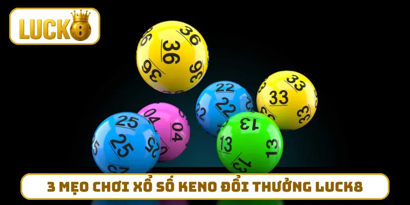 3 mẹo chơi xổ số Keno đổi thưởng LUCK8 bất bại