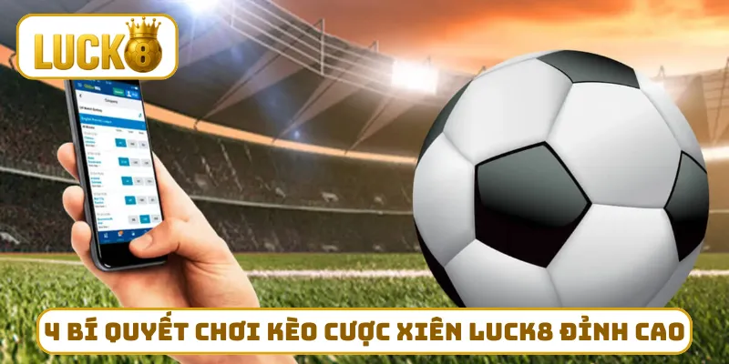 4 bí quyết chơi kèo cược xiên LUCK8 đỉnh cao