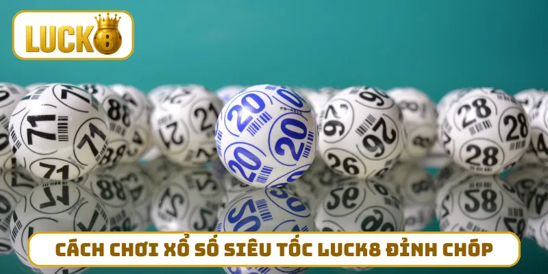 Cách chơi xổ số siêu tốc LUCK8 đỉnh chóp