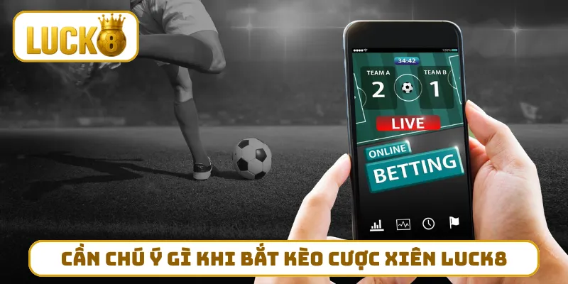 Cần chú ý gì khi bắt kèo cược xiên LUCK8
