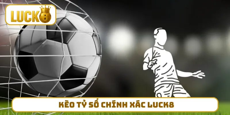 kèo tỷ số chính xác LUCK8