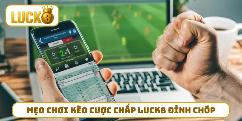 Mẹo chơi kèo cược chấp LUCK8 đỉnh chóp