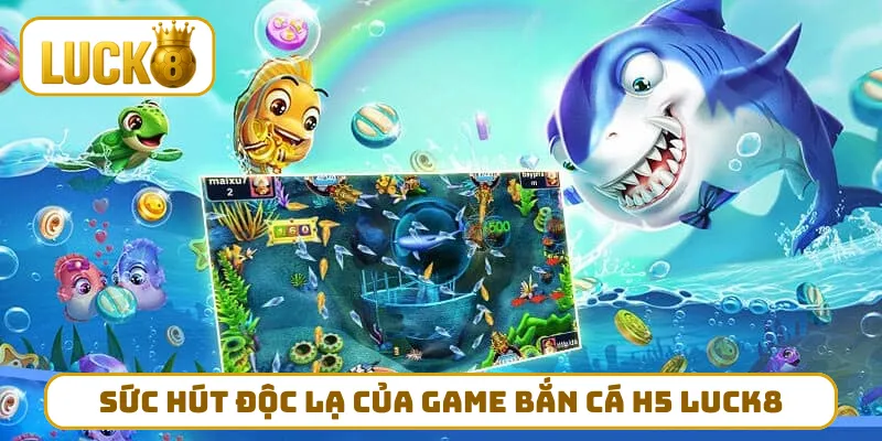 Sức hút độc lạ của game bắn cá H5 LUCK8