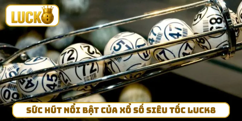 Sức hút nổi bật của xổ số siêu tốc LUCK8