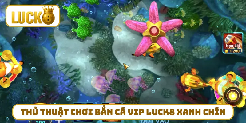 Thủ thuật chơi bắn cá VIP LUCK8 xanh chín